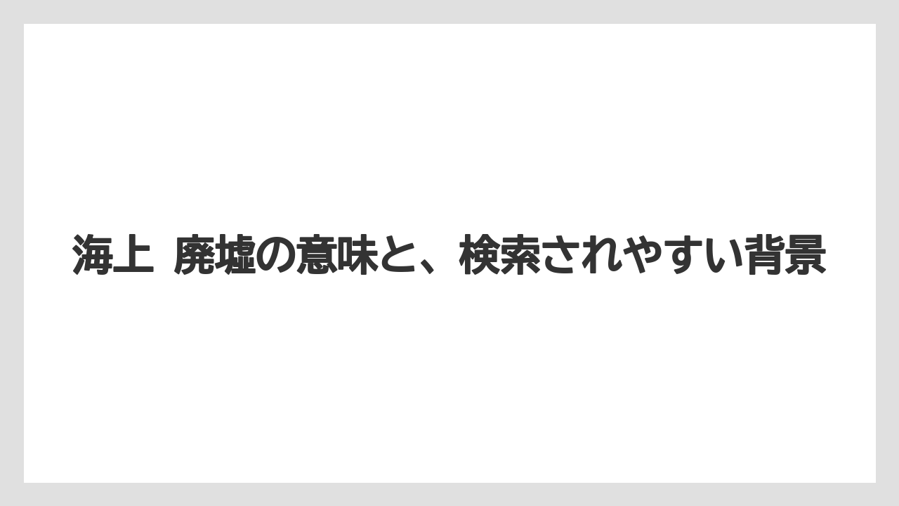 【リゾート】【宿泊】【旅】海上 廃墟の意味と、検索されやすい背景