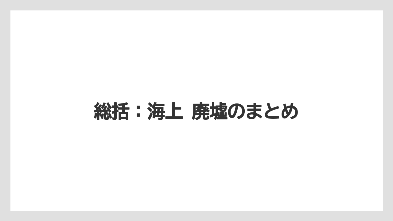 【リゾート】【宿泊】【旅】総括：海上 廃墟のまとめ
