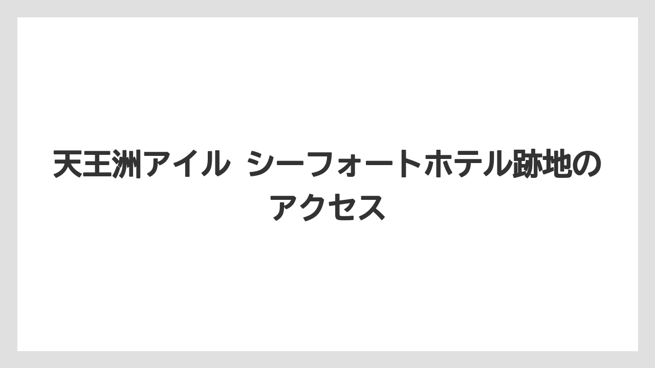 【JTB】【リゾート】【宿泊】【旅】天王洲アイル シーフォートホテル跡地のアクセス
