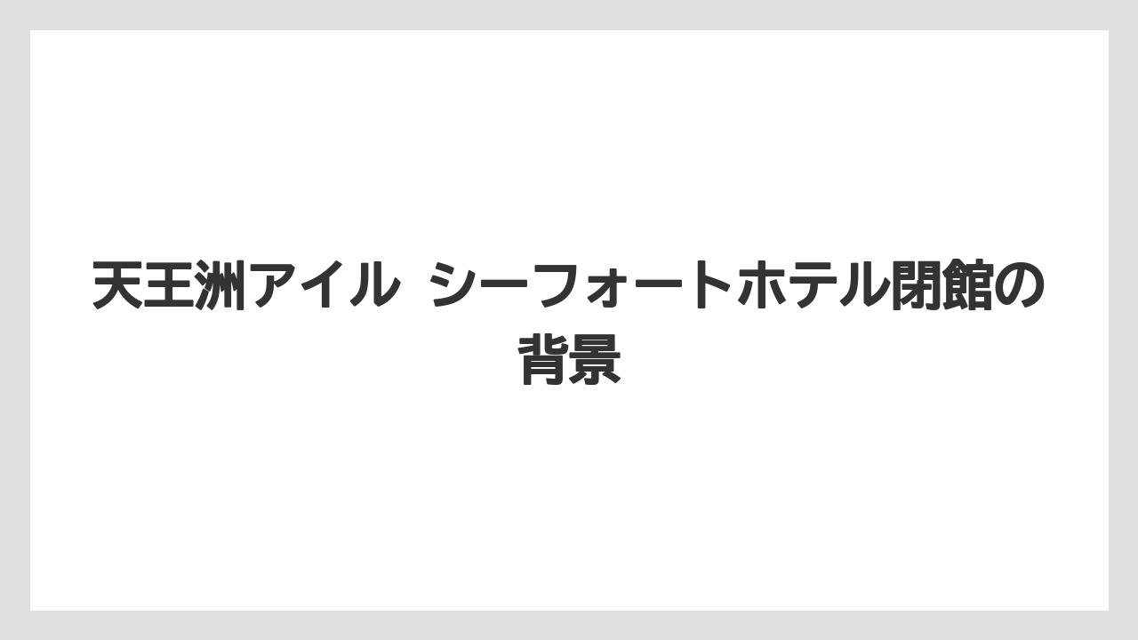 【JTB】【リゾート】【宿泊】【旅】天王洲アイル シーフォートホテル閉館の背景