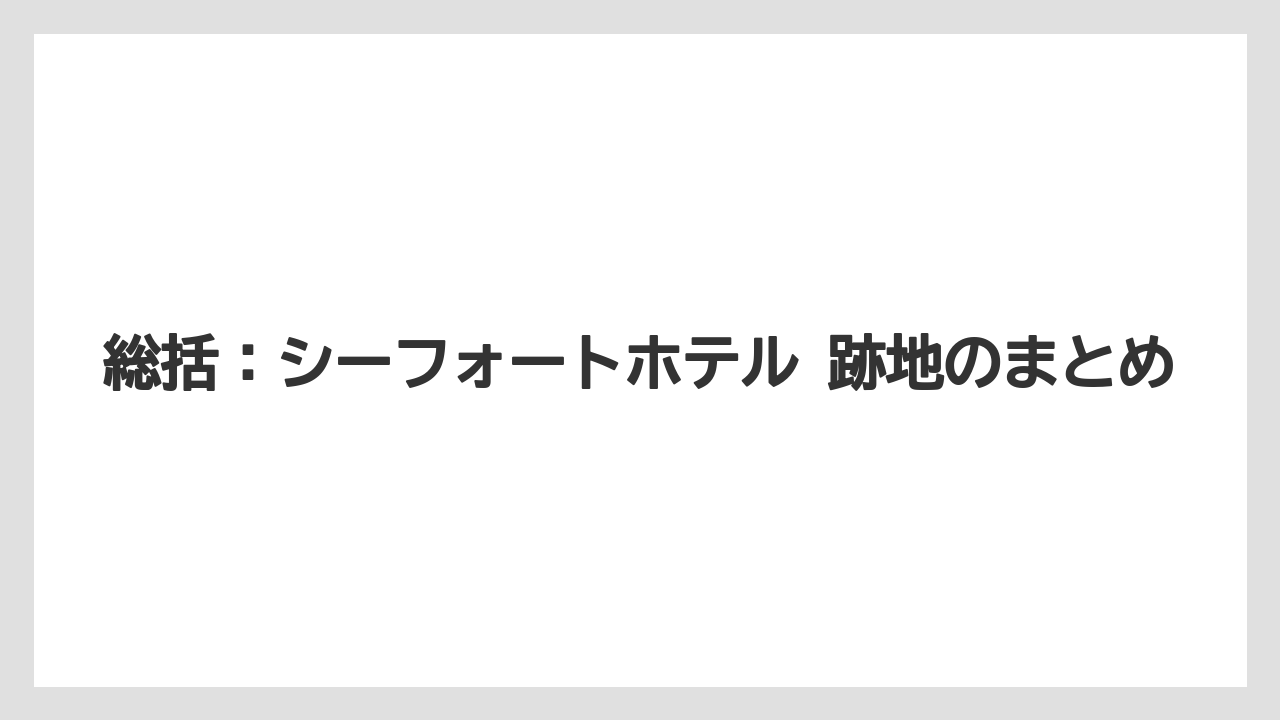 【JTB】【リゾート】【宿泊】【旅】総括:シーフォートホテル 跡地のまとめ