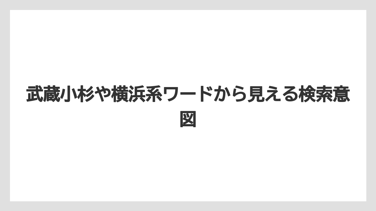 【リゾート】【宿泊】【旅】武蔵小杉や横浜系ワードから見える検索意図
