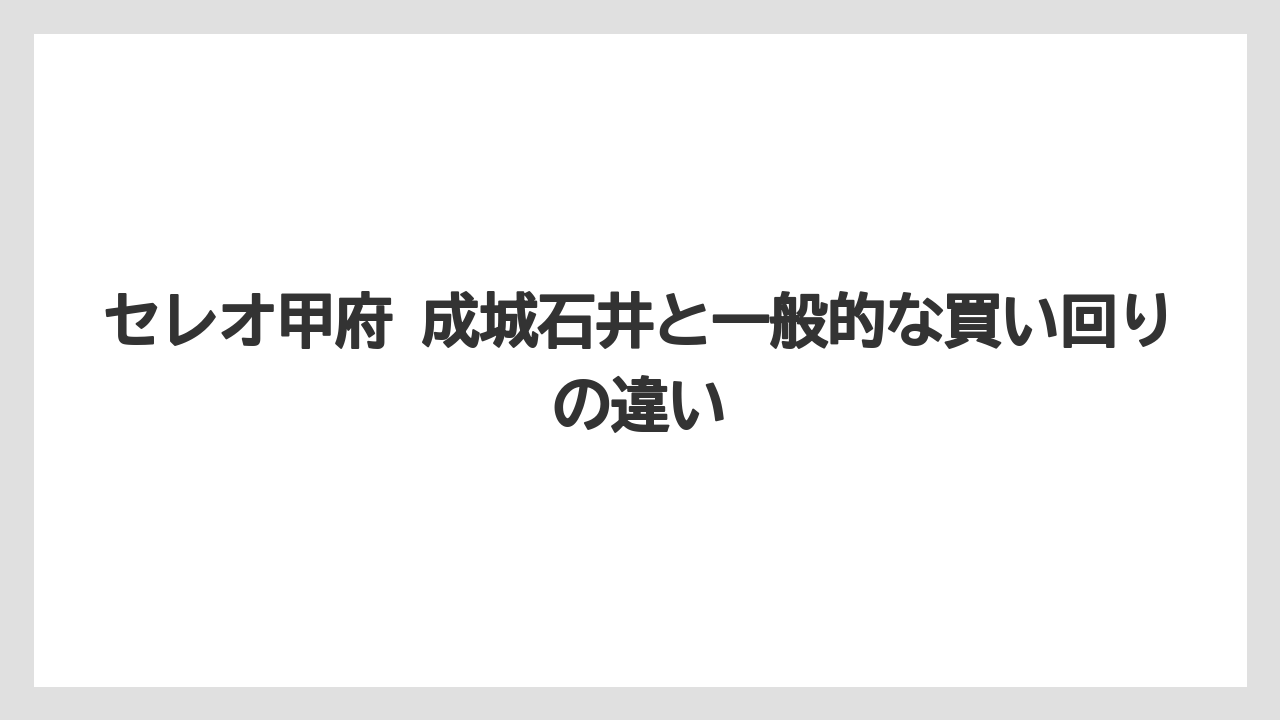 【リゾート】【宿泊】【旅】セレオ甲府 成城石井と一般的な買い回りの違い