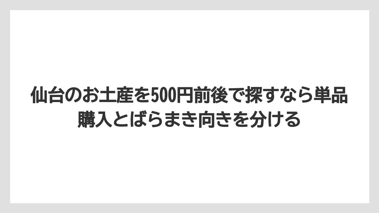 【リゾート】【宿泊】【旅】仙台のお土産を500円前後で探すなら単品購入とばらまき向きを分ける
