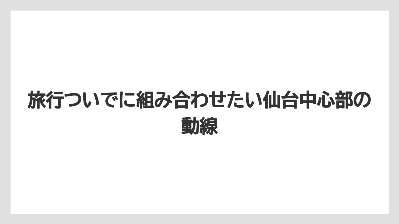 【宿泊】【旅】【迎賓館】旅行ついでに組み合わせたい仙台中心部の動線