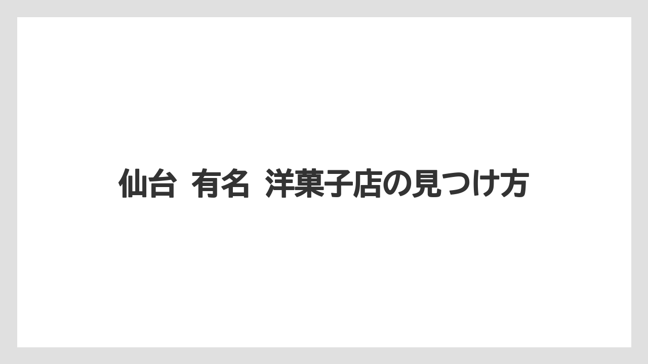 【リゾート】【宿泊】【旅】仙台 有名 洋菓子店の見つけ方