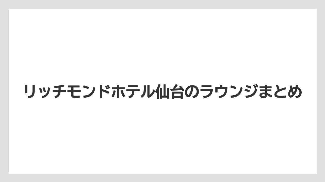 【リゾート】【宿泊】【旅】リッチモンドホテル仙台のラウンジまとめ