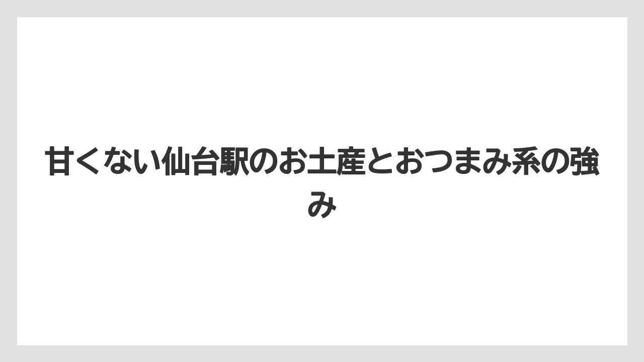 【リゾート】【宿泊】【旅】甘くない仙台駅のお土産とおつまみ系の強み