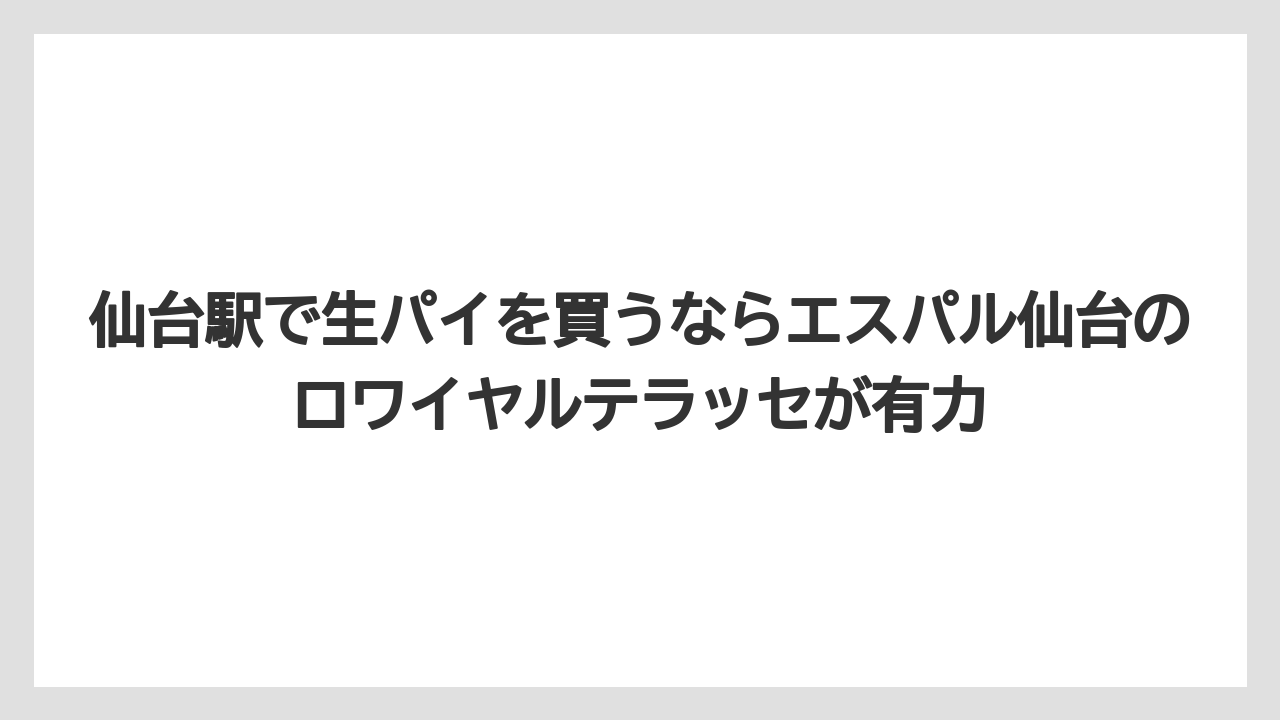 【リゾート】【宿泊】【旅】仙台駅で生パイを買うならエスパル仙台のロワイヤルテラッセが有力