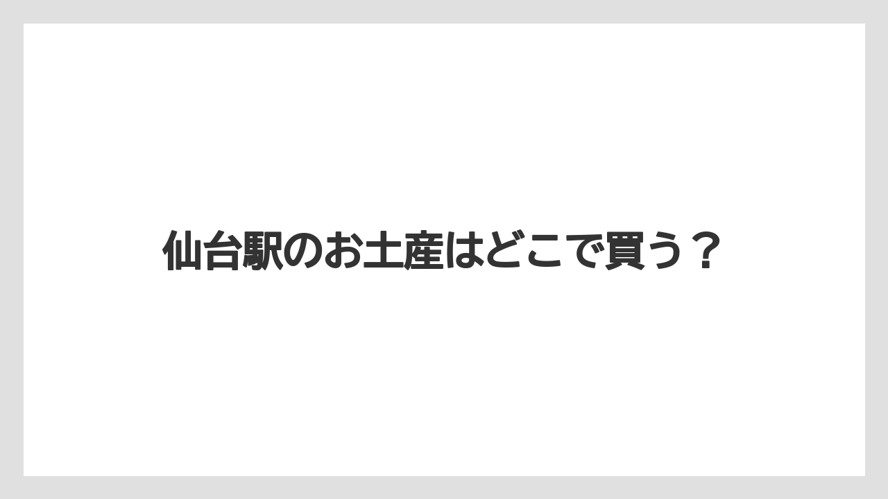 【お土産】【ご当地】【宿泊】【手土産】【銘菓】仙台駅のお土産はどこで買う?