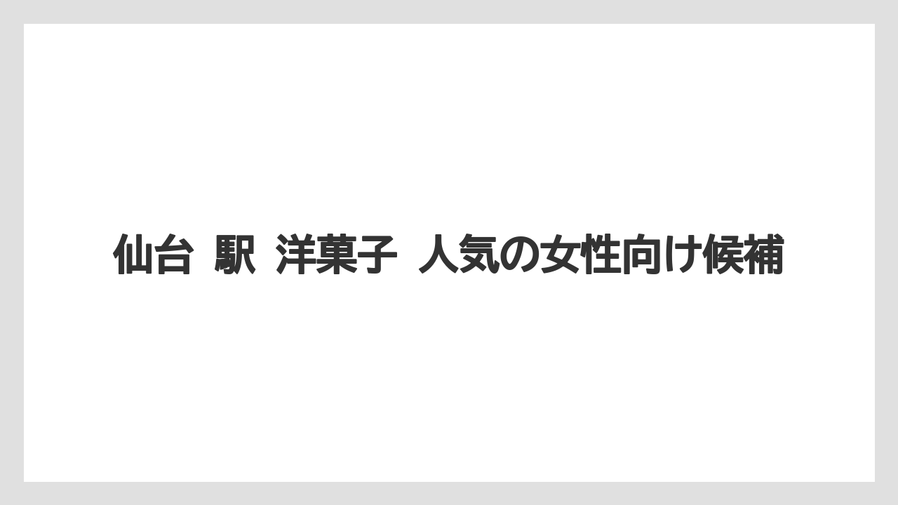【リゾート】【宿泊】【旅】仙台 駅 洋菓子 人気の女性向け候補