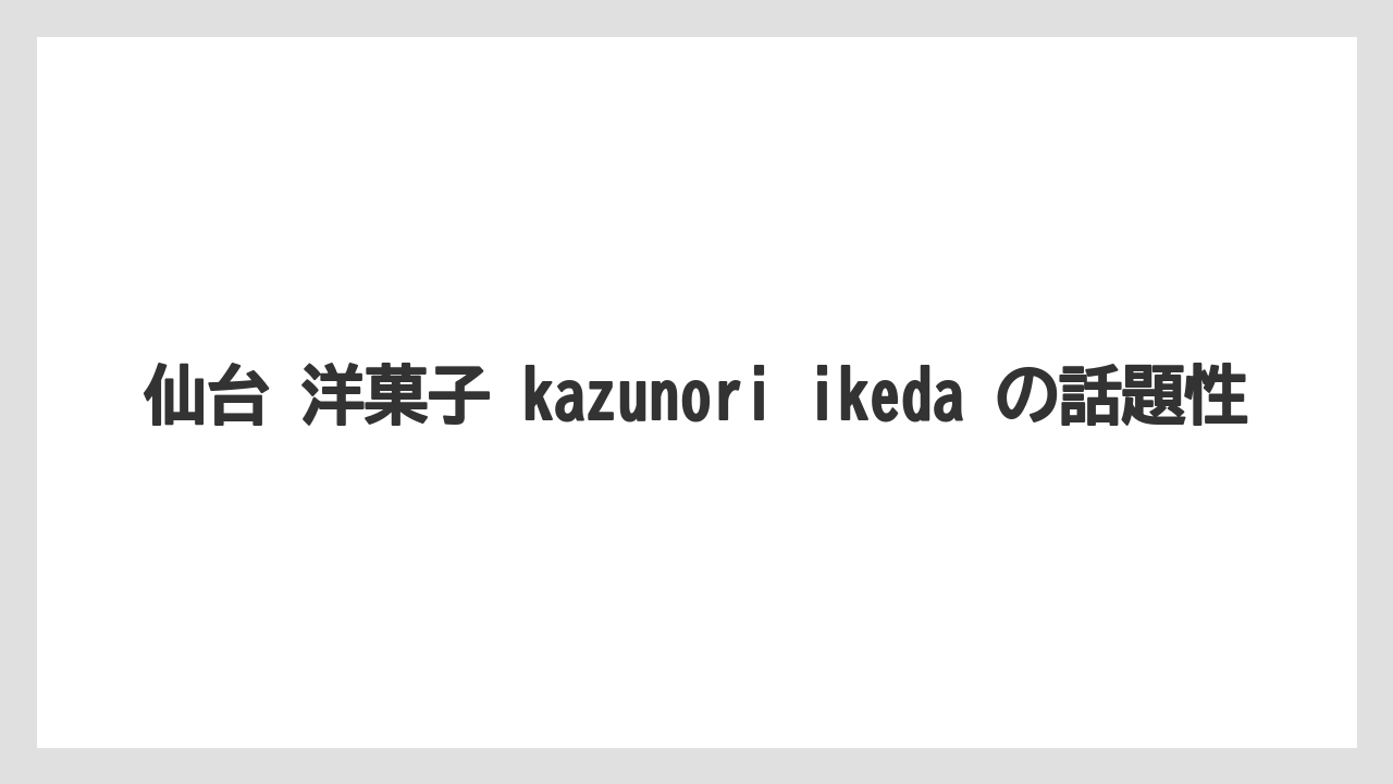 【リゾート】【宿泊】【旅】仙台 洋菓子 kazunori ikeda の話題性