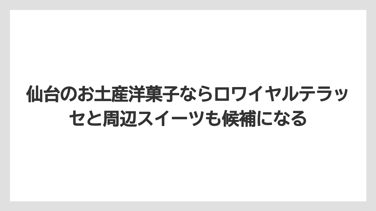 【リゾート】【宿泊】【旅】仙台のお土産洋菓子ならロワイヤルテラッセと周辺スイーツも候補になる