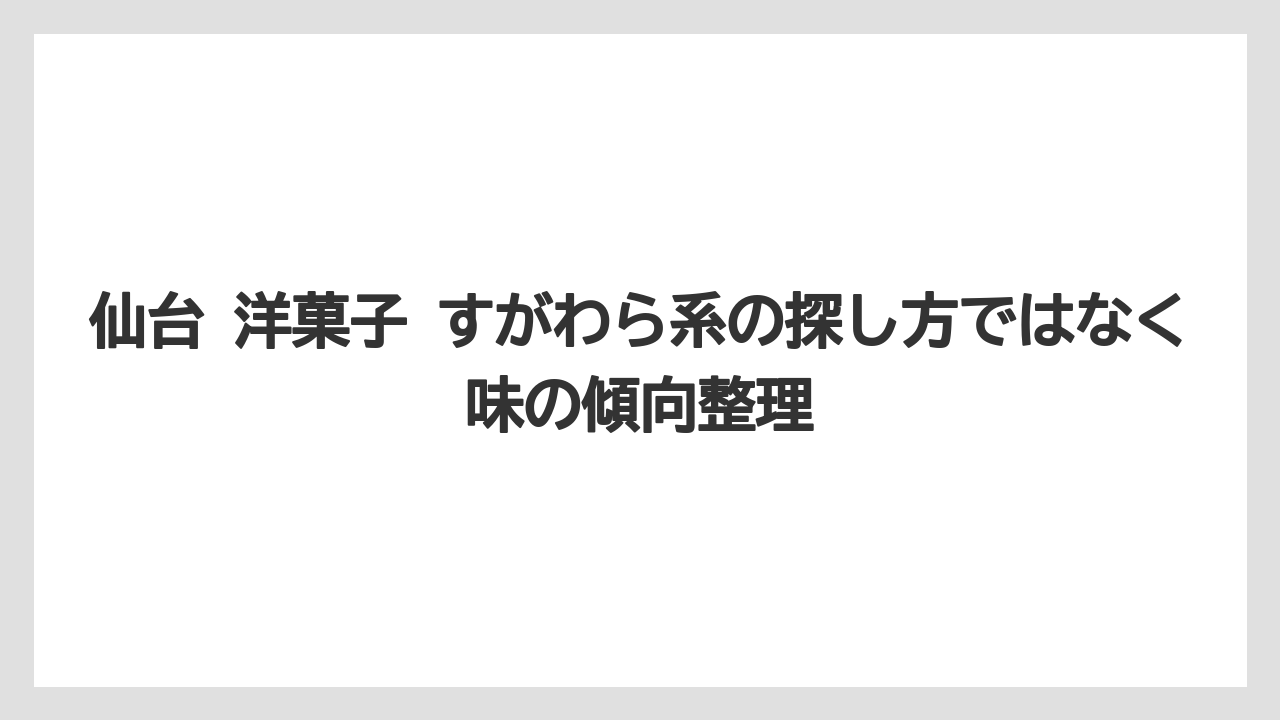 【リゾート】【宿泊】【旅】仙台 洋菓子 すがわら系の探し方ではなく味の傾向整理