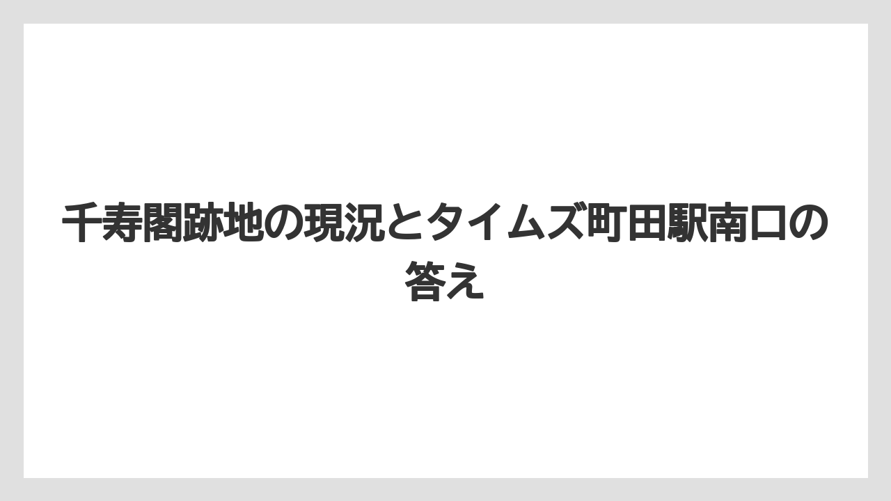 【リゾート】【宿泊】【旅】千寿閣跡地の現況とタイムズ町田駅南口の答え