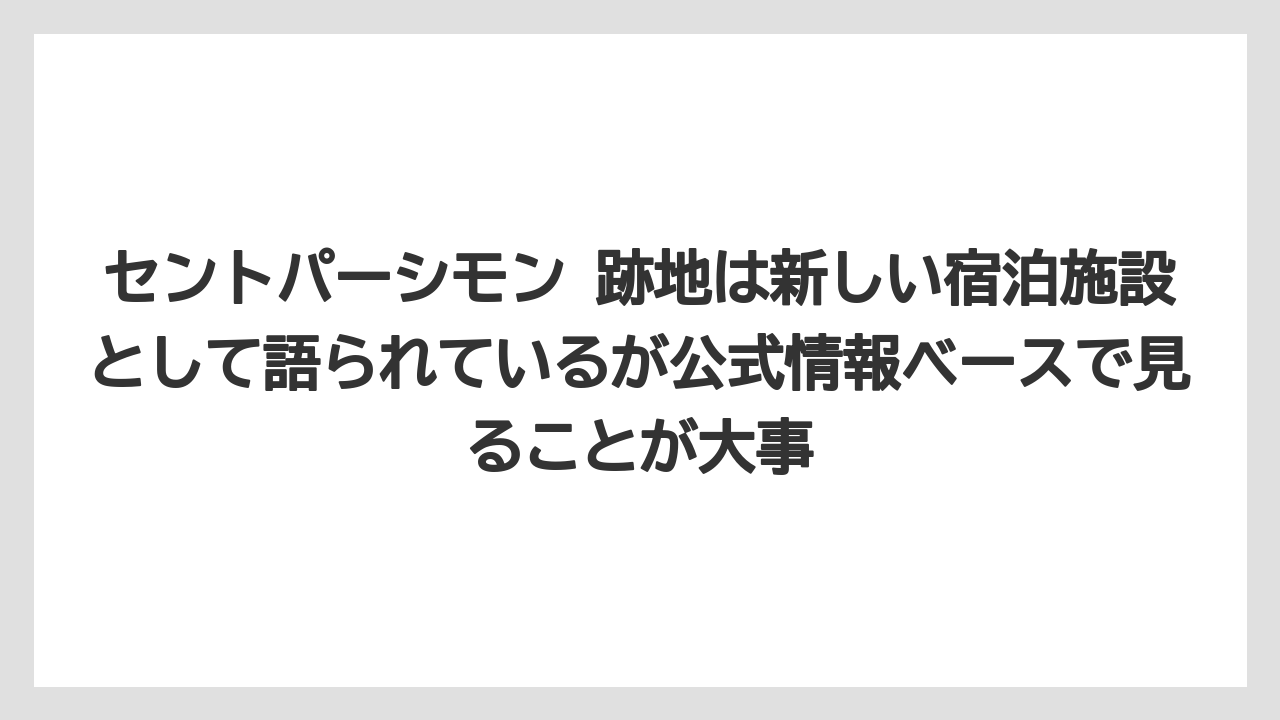 【リゾート】【国内旅行】【宿泊】【旅】セントパーシモン 跡地は新しい宿泊施設として語られているが公式情報ベースで見ることが大事