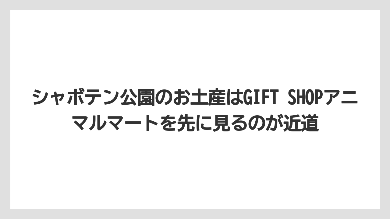 【リゾート】【宿泊】【旅】シャボテン公園のお土産はGIFT SHOPアニマルマートを先に見るのが近道
