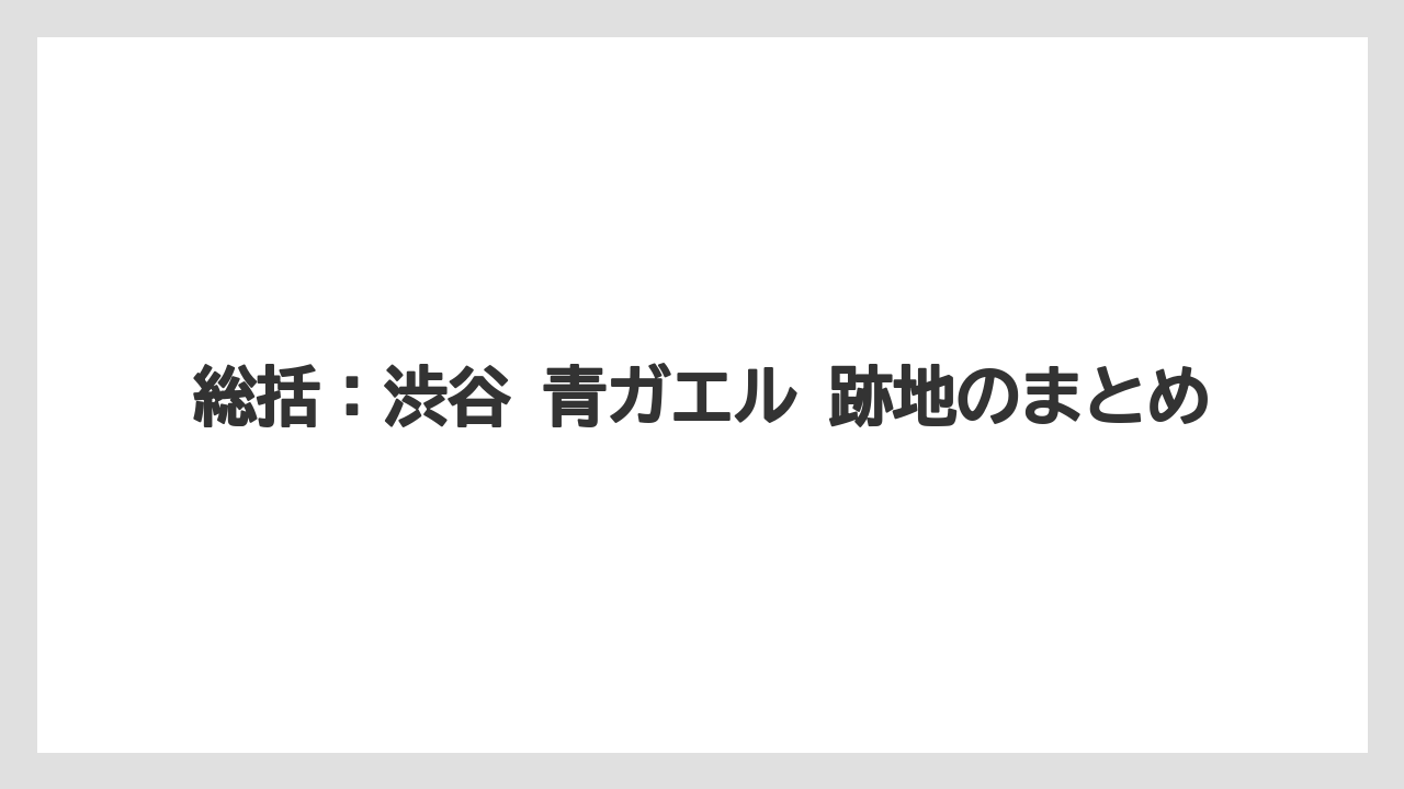 【宿泊】【旅】【東急】総括：渋谷 青ガエル 跡地のまとめ