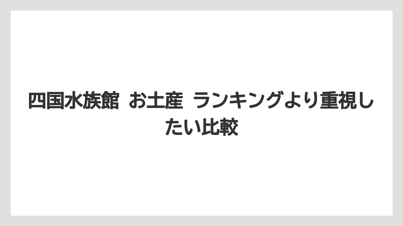 【リゾート】【宿泊】【旅】四国水族館 お土産 ランキングより重視したい比較