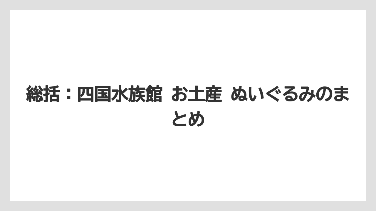 【リゾート】【宿泊】【旅】総括：四国水族館 お土産 ぬいぐるみのまとめ