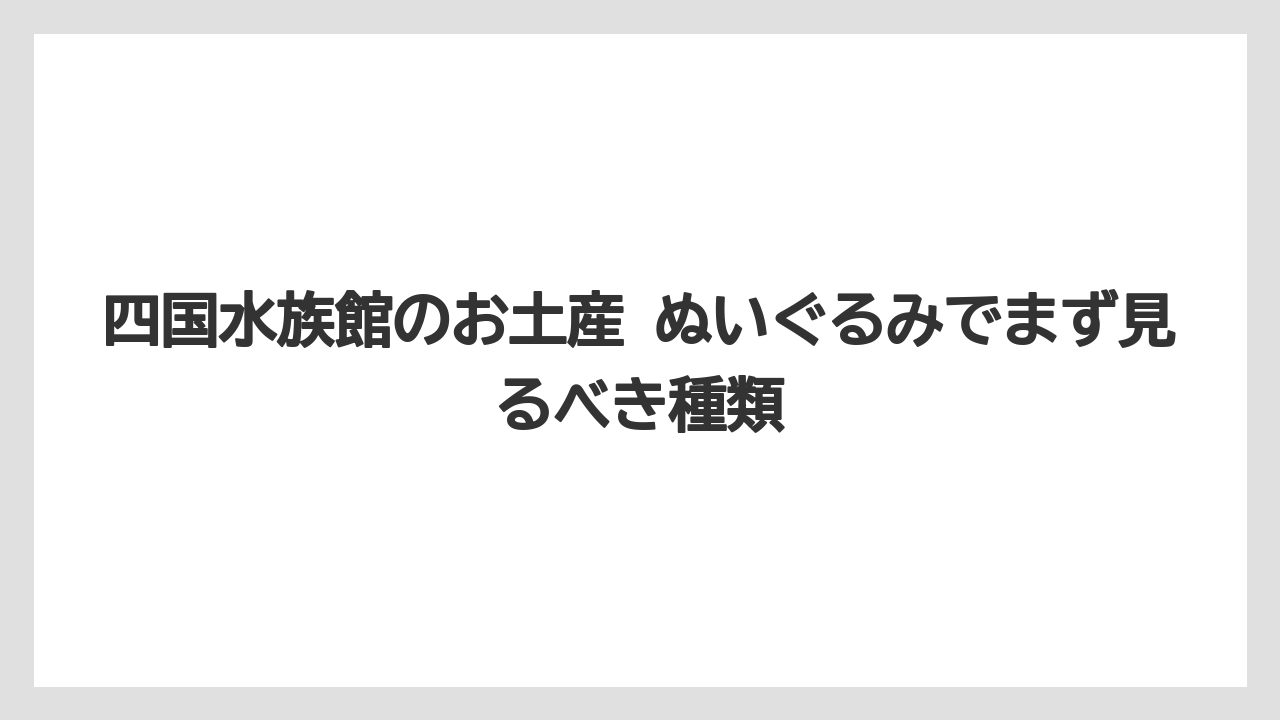 【リゾート】【宿泊】【旅】四国水族館のお土産 ぬいぐるみでまず見るべき種類