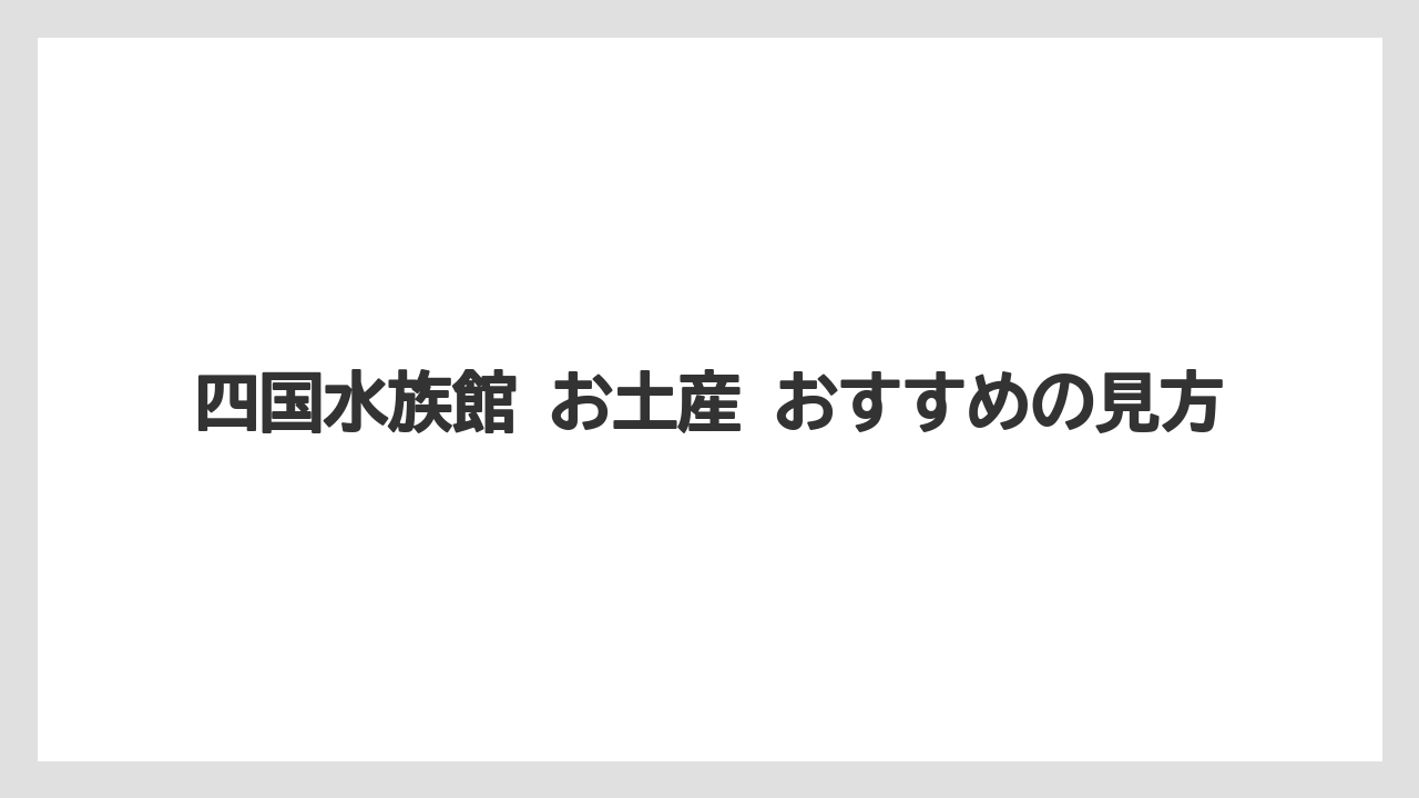 【リゾート】【宿泊】【旅】四国水族館 お土産 おすすめの見方