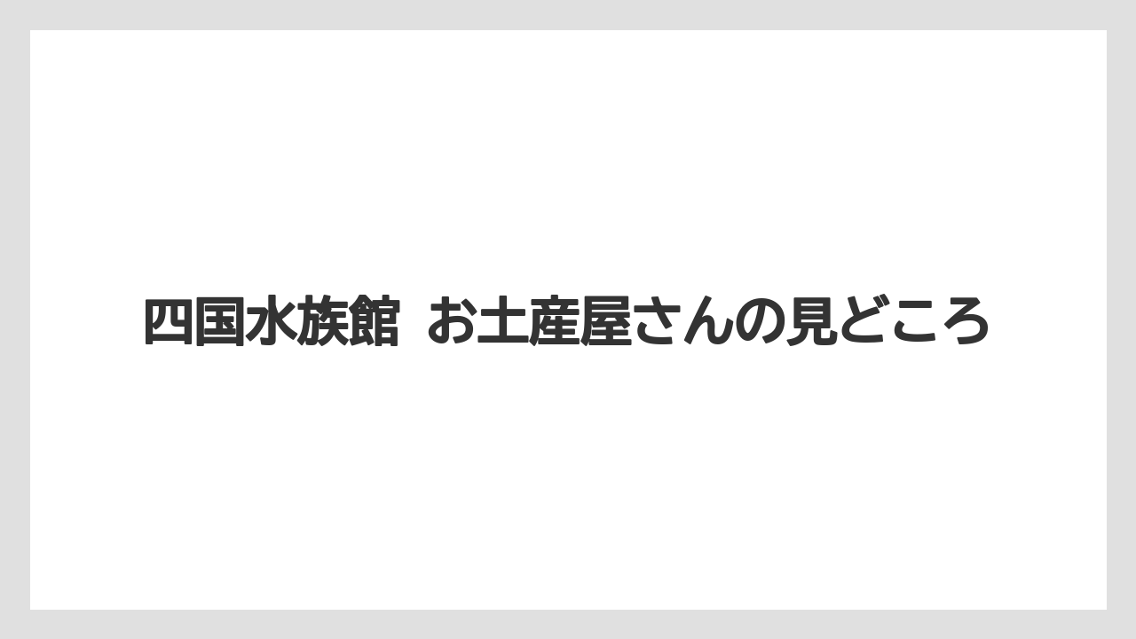 【リゾート】【宿泊】【旅】四国水族館 お土産屋さんの見どころ