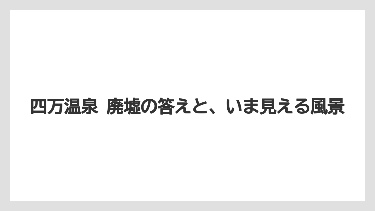 【リゾート】【宿泊】【旅】四万温泉 廃墟の答えと、いま見える風景