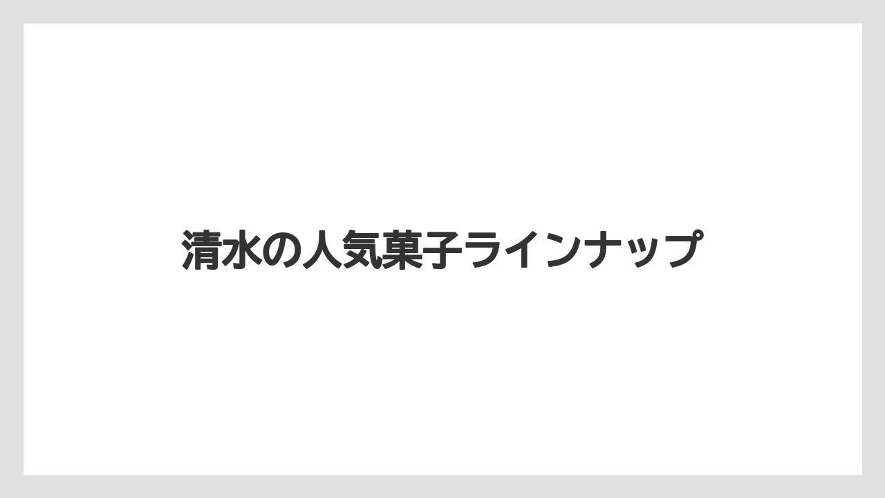 【リゾート】【宿泊】【旅】清水の人気菓子ラインナップ