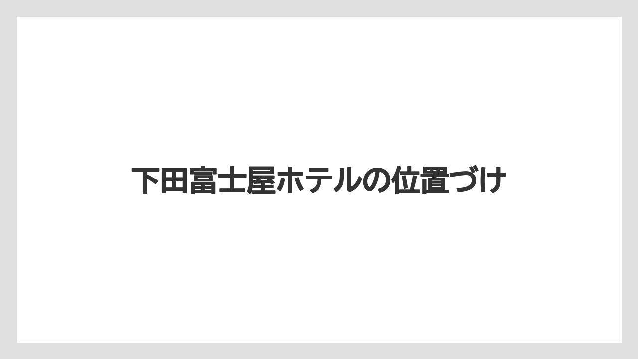 【グランドホテル】【リゾート】【宿泊】【旅】下田富士屋ホテルの位置づけ