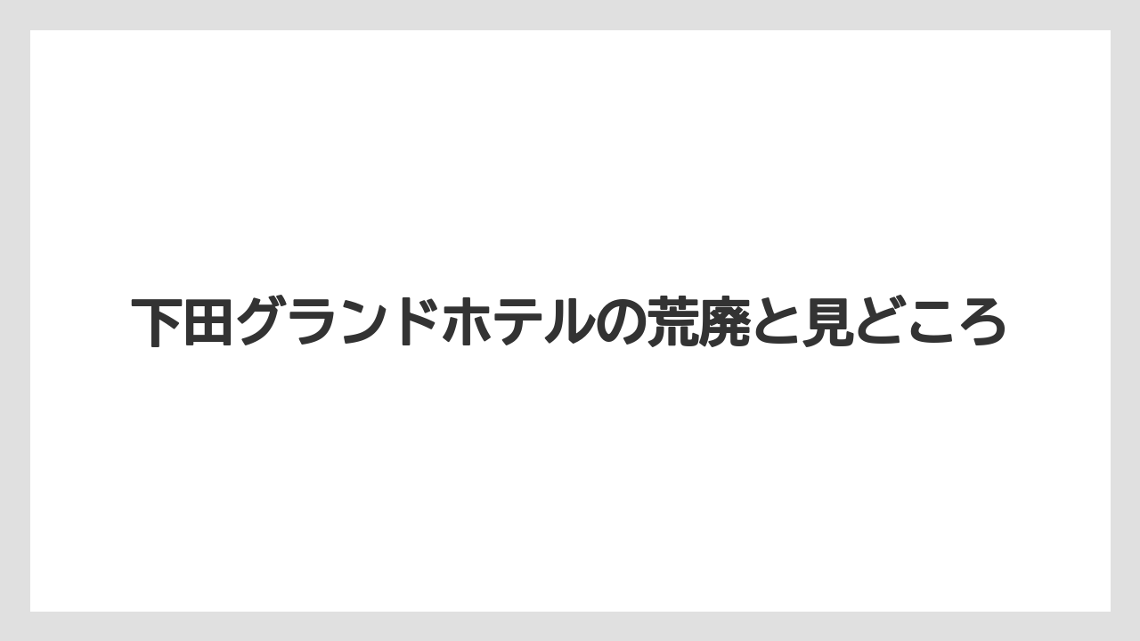 【グランドホテル】【リゾート】【宿泊】【旅】下田グランドホテルの荒廃と見どころ