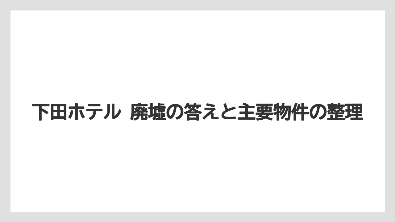 【グランドホテル】【リゾート】【宿泊】【旅】下田ホテル 廃墟の答えと主要物件の整理
