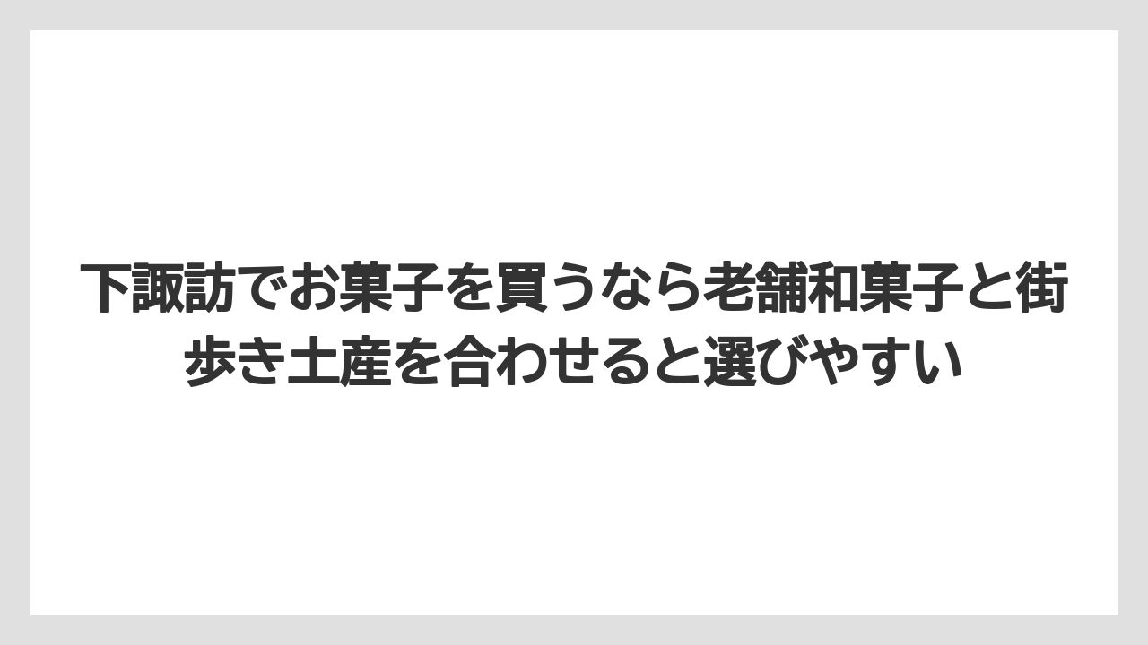 【リゾート】【宿泊】【旅】下諏訪でお菓子を買うなら老舗和菓子と街歩き土産を合わせると選びやすい
