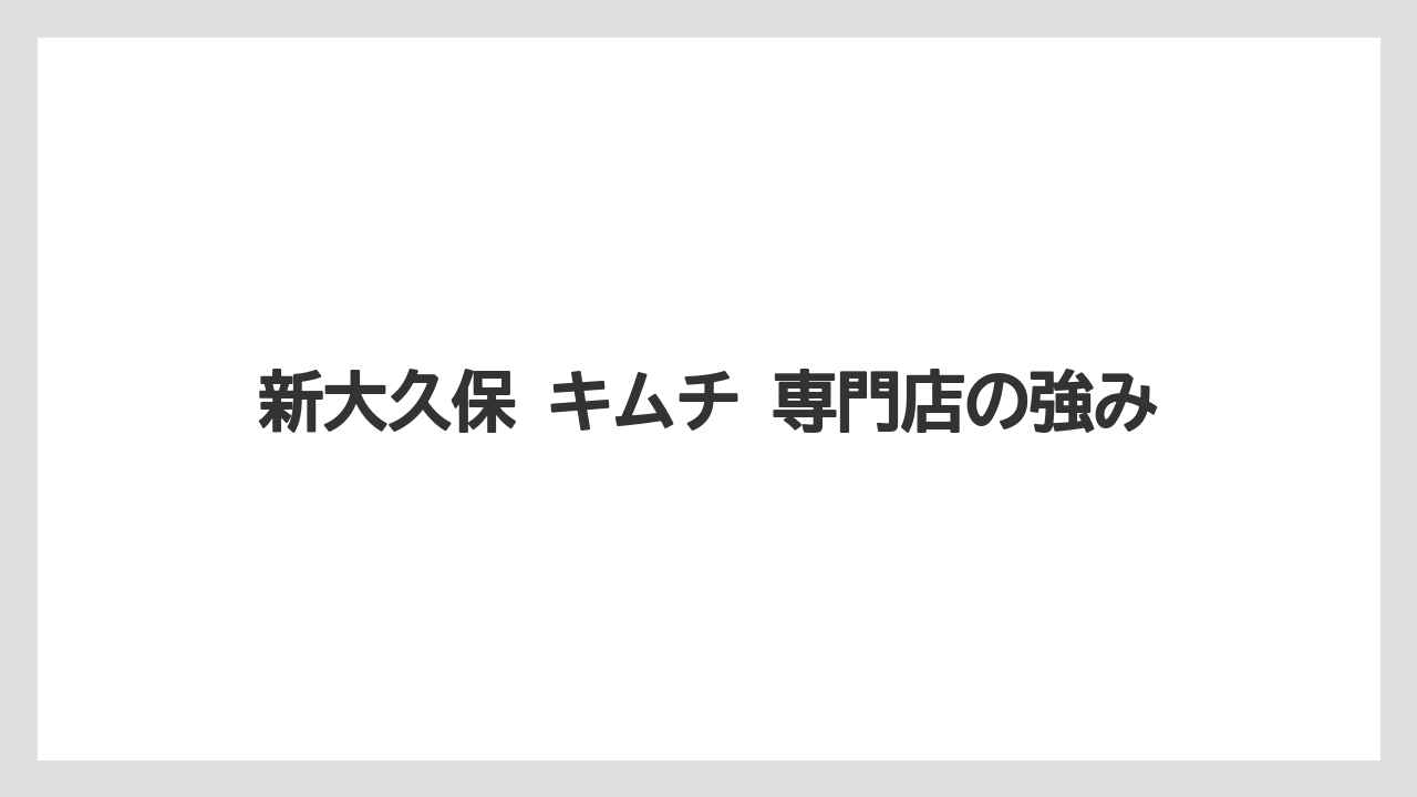 【リゾート】【宿泊】【旅】新大久保 キムチ 専門店の強み