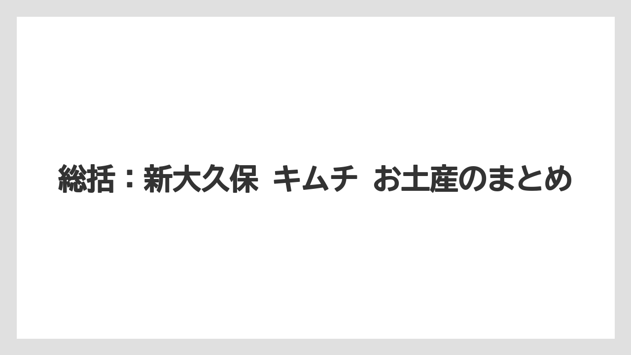 【リゾート】【宿泊】【旅】総括：新大久保 キムチ お土産のまとめ