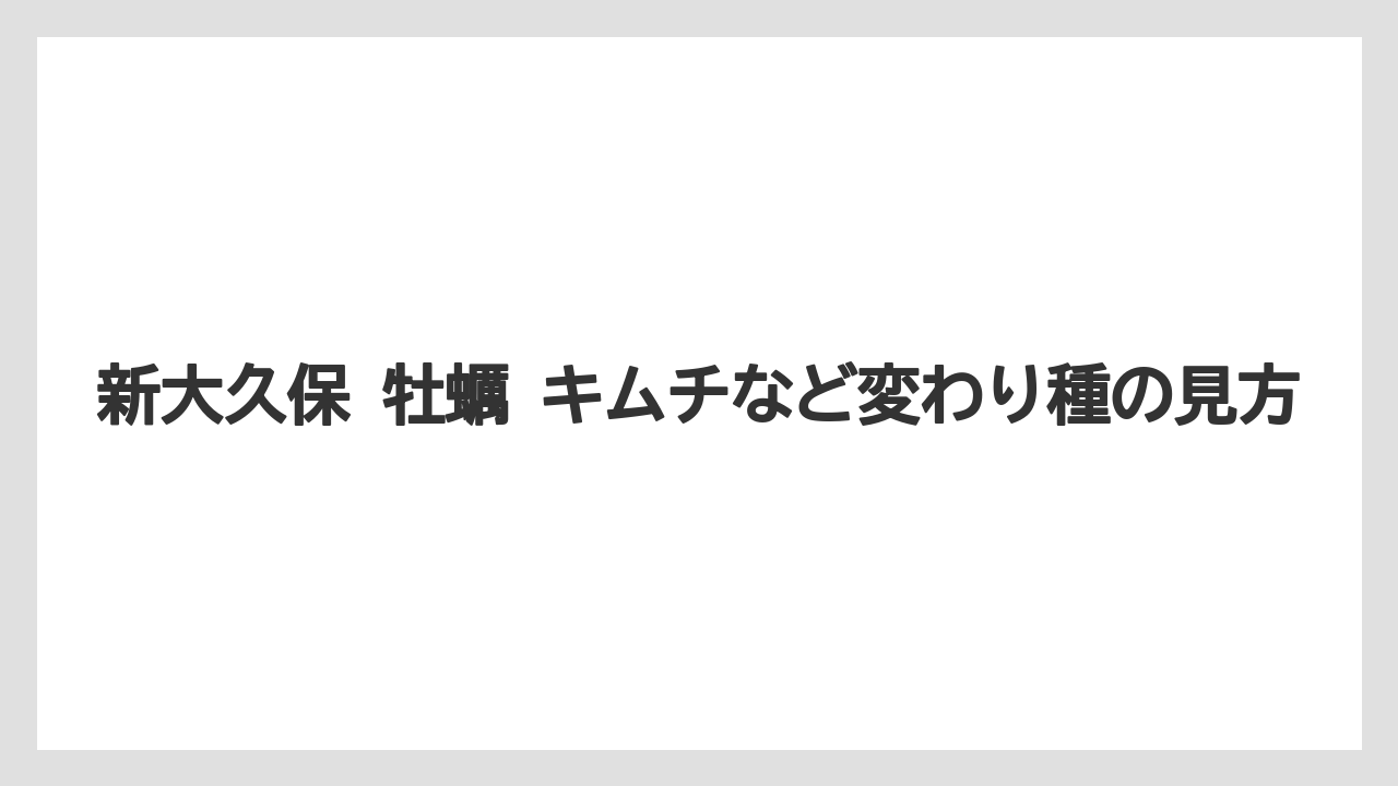 【リゾート】【宿泊】【旅】新大久保 牡蠣 キムチなど変わり種の見方