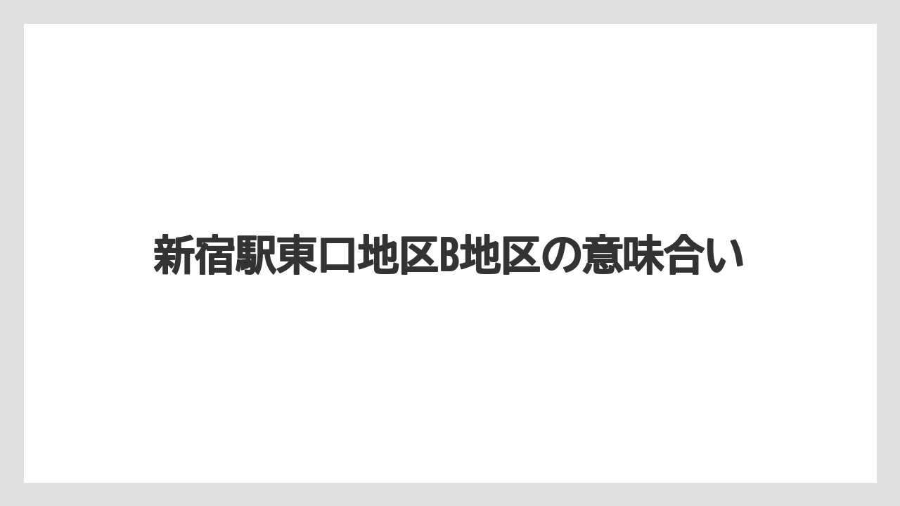 【リゾート】【宿泊】【旅】新宿駅東口地区B地区の意味合い
