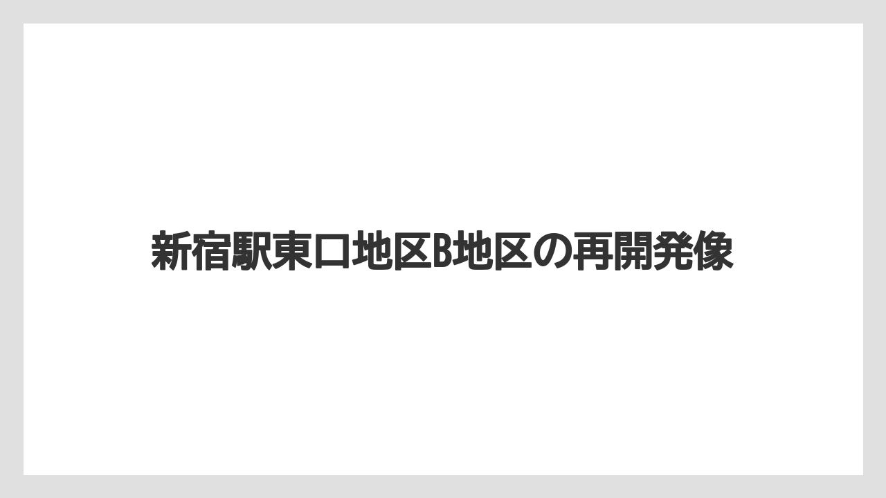 【リゾート】【宿泊】【旅】新宿駅東口地区B地区の再開発像