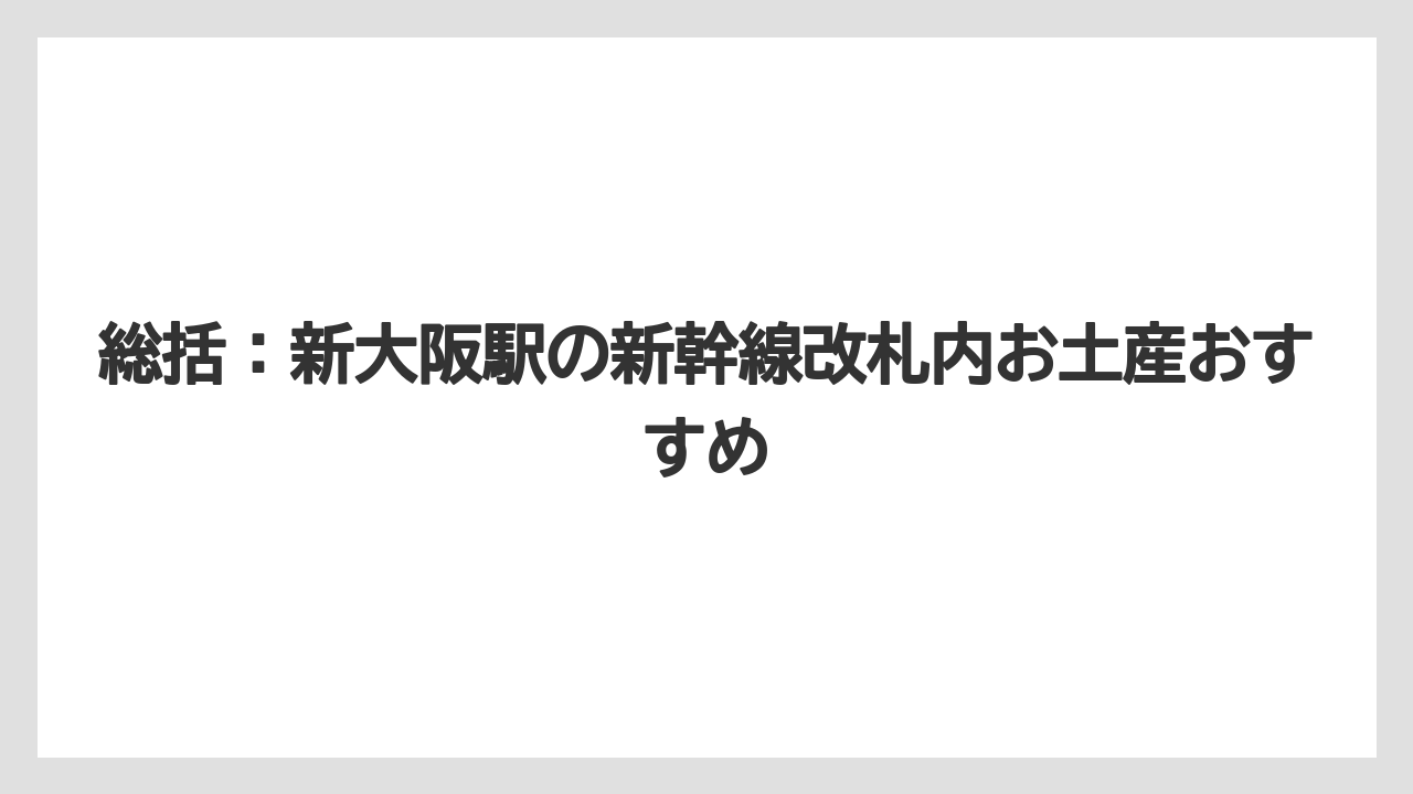 【お土産】【リゾート】【宿泊】総括:新大阪駅の新幹線改札内お土産おすすめ
