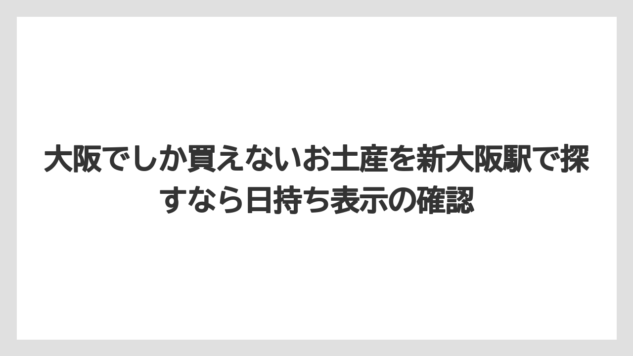 【リゾート】【宿泊】【旅】大阪でしか買えないお土産を新大阪駅で探すなら日持ち表示の確認