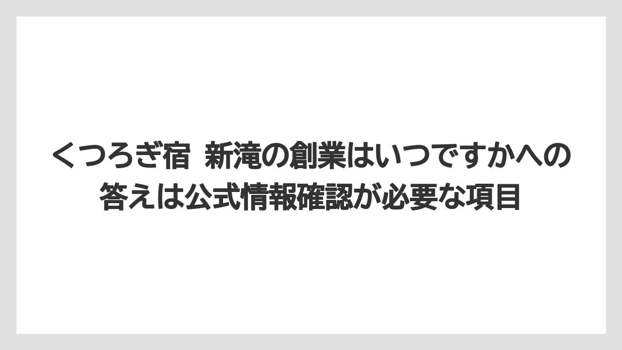 【リゾート】【宿泊】【旅】くつろぎ宿 新滝の創業はいつですかへの答えは公式情報確認が必要な項目