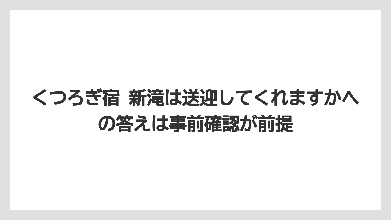 【リゾート】【宿泊】【旅】くつろぎ宿 新滝は送迎してくれますかへの答えは事前確認が前提