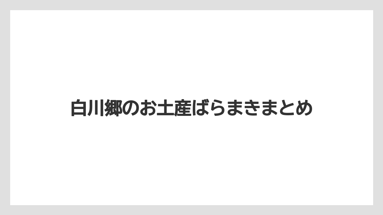 【お土産】【宿泊】【旅】白川郷のお土産ばらまきまとめ
