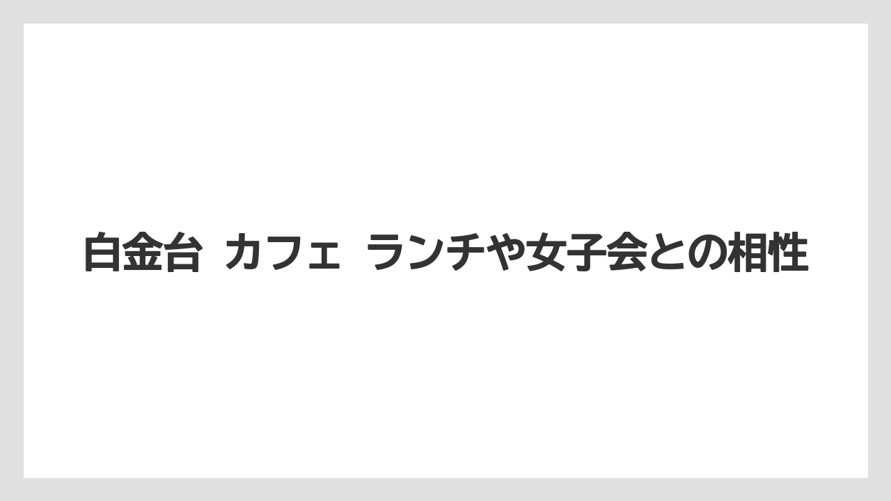【リゾート】【宿泊】【旅】白金台 カフェ ランチや女子会との相性