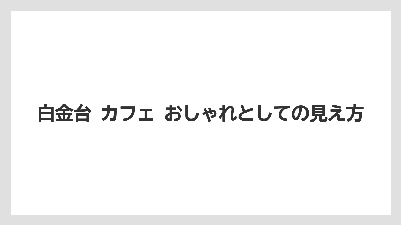 【リゾート】【宿泊】【旅】白金台 カフェ おしゃれとしての見え方