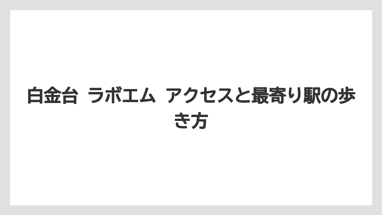 【リゾート】【宿泊】【旅】白金台 ラボエム アクセスと最寄り駅の歩き方