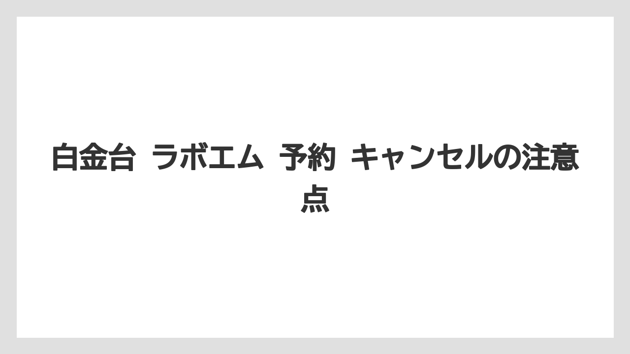 【リゾート】【宿泊】【旅】白金台 ラボエム 予約 キャンセルの注意点