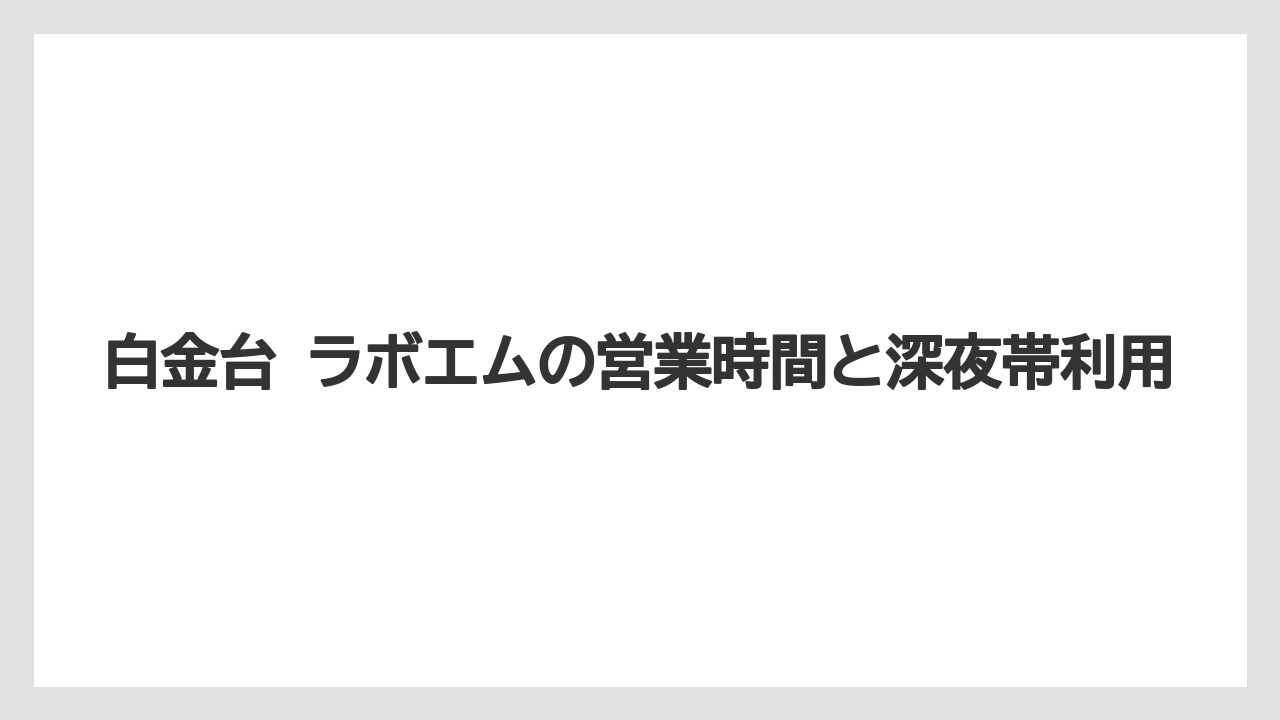 【リゾート】【宿泊】【旅】白金台 ラボエムの営業時間と深夜帯利用