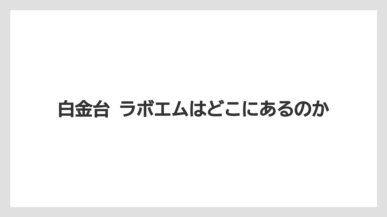 【リゾート】【宿泊】【旅】白金台 ラボエムはどこにあるのか