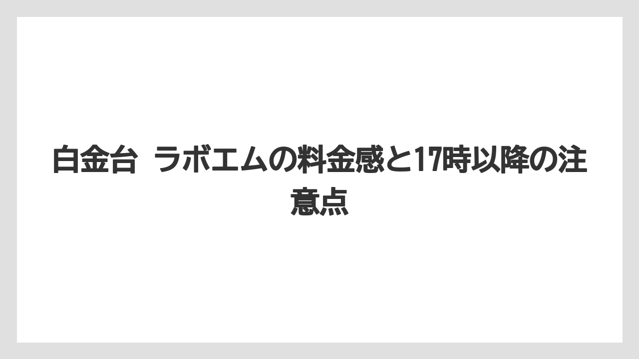 【リゾート】【宿泊】【旅】白金台 ラボエムの料金感と17時以降の注意点